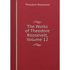 

Книга The Works of Theodore Roosevelt, Volume 12