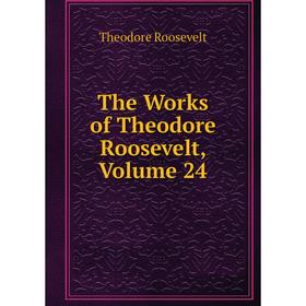 

Книга The Works of Theodore Roosevelt, Volume 24