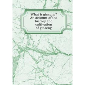 

Книга What is ginseng An account of the history and cultivation of ginseng
