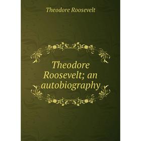 

Книга Theodore Roosevelt; an autobiography