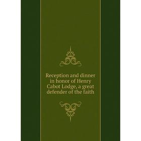 

Книга Reception and dinner in honor of Henry Cabot Lodge, a great defender of the faith