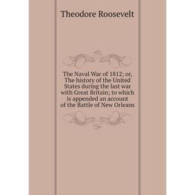 

Книга The Naval War of 1812; or, The history of the United States during the last war with Great Britain; to which is appended an account of the Battl