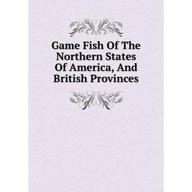 

Книга Game Fish Of The Northern States Of America, And British Provinces