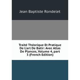 

Книга Traité Théorique Et Pratique De L'art De Batir: Avec Atlas De Plances, Volume 4, part 3 (French Edition)