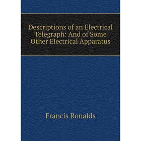 

Книга Descriptions of an Electrical Telegraph: And of Some Other Electrical Apparatus