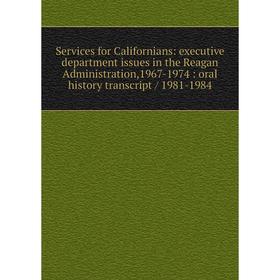 

Книга Services for Californians: executive department issues in the Reagan Administration,1967-1974: oral history transcript / 1981-1984