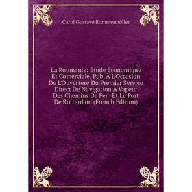 

Книга La Roumanie: Étude Économique Et Comerciale, Pub. À L'Occasion De L'Ouverture Du Premier Service Direct De Navigation À Vapeur Des Chemins De Fe