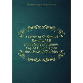 

Книга A Letter to Sir Samuel Romilly, M.P. from Henry Brougham, Esq. M.P.F.R.S. Upon the Abuse of Charities