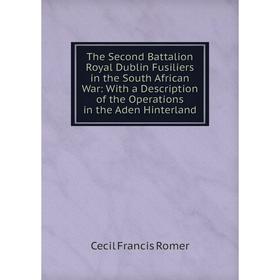 

Книга The Second Battalion Royal Dublin Fusiliers in the South African War: With a Description of the Operations in the Aden Hinterland