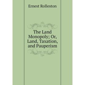 

Книга The Land Monopoly; Or, Land, Taxation, and Pauperism