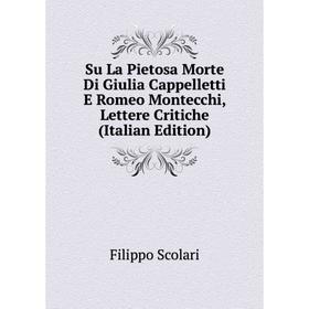 

Книга Su La Pietosa Morte Di Giulia Cappelletti E Romeo Montecchi, Lettere Critiche (Italian Edition)