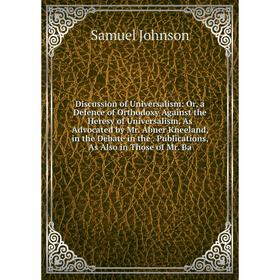 

Книга Discussion of Universalism: Or, a Defence of Orthodoxy Against the Heresy of Universalism, As Advocated by Mr. Abner Kneeland, in the Debate in