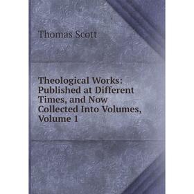 

Книга Theological Works: Published at Different Times, and Now Collected Into Volumes, Volume 1