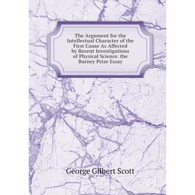 

Книга The Argument for the Intellectual Character of the First Cause As Affected by Recent Investigations of Physical Science. the Burney Prize Essay