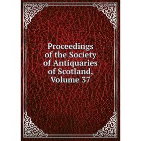 

Книга Proceedings of the Society of Antiquaries of Scotland, Volume 37