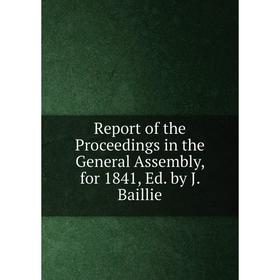 

Книга Report of the Proceedings in the General Assembly, for 1841, Ed. by J. Baillie