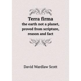 

Книга Terra firmathe earth not a planet, proved from scripture, reason and fact