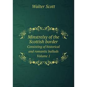 

Книга Minstrelsy of the Scottish borderConsisting of historical and romantic ballads Volume 1