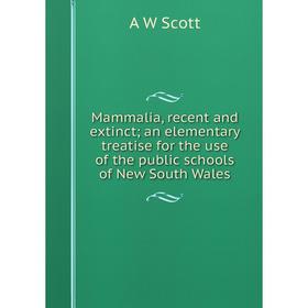 

Книга Mammalia, recent and extinct; an elementary treatise for the use of the public schools of New South Wales