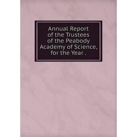 

Книга Annual Report of the Trustees of the Peabody Academy of Science, for the Year.