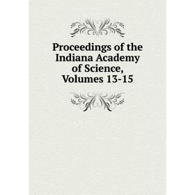 

Книга Proceedings of the Indiana Academy of Science, Volumes 13-15