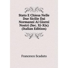 

Книга Stato E Chiesa Nelle Due Sicilie Dai Normanni Ai Giorni Nostri (Sec. Xi-Xix) (Italian Edition)