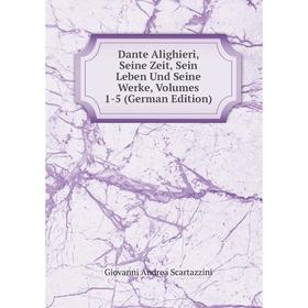 

Книга Dante Alighieri, Seine Zeit, Sein Leben Und Seine Werke, Volumes 1-5 (German Edition)