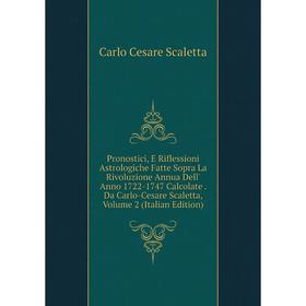 

Книга Pronostici, E Riflessioni Astrologiche Fatte Sopra La Rivoluzione Annua Dell' Anno 1722-1747 Calcolate. Da Carlo-Cesare Scaletta, Volume 2 (Ital