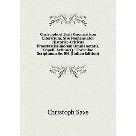 

Книга Christophori Saxii Onomasticon Literarium, Sive Nomenclator Historico-Criticus Praestantissimorum Omnis Aetatis, Populi, ArtiumQ. Formulae Scrip