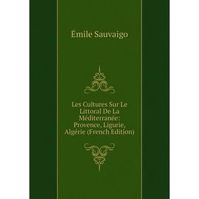 

Книга Les Cultures Sur Le Littoral De La Méditerranée: Provence, Ligurie, Algérie