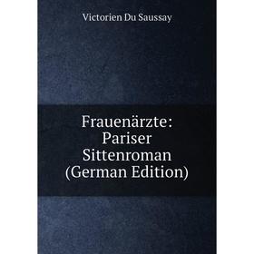 

Книга Frauenärzte: Pariser Sittenroman (German Edition)