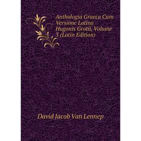 

Книга Anthologia Graeca Cum Versione Latina Hugonis Grotii, Volume 3 (Latin Edition)