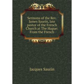 

Книга Sermons of the Rev. James Saurin, late pastor of the French Church at The Hague: From the French