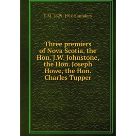 

Книга Three premiers of Nova Scotia, the Hon. J.W. Johnstone, the Hon. Joseph Howe, the Hon. Charles Tupper