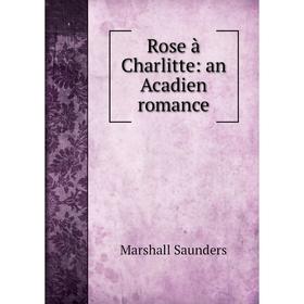 

Книга Rose à Charlitte: an Acadien romance