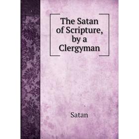 

Книга The Satan of Scripture, by a Clergyman