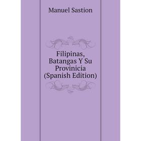 

Книга Filipinas, Batangas Y Su Provinicia (Spanish Edition)