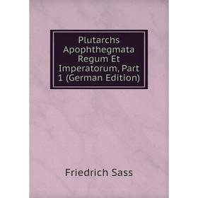 

Книга Plutarchs Apophthegmata Regum Et Imperatorum, Part 1 (German Edition)