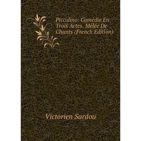 

Книга Piccolino: Comédie En Trois Actes. Mêlée De Chants (French Edition)