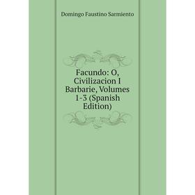 

Книга Facundo: O, Civilizacion I Barbarie, Volumes 1-3 (Spanish Edition)