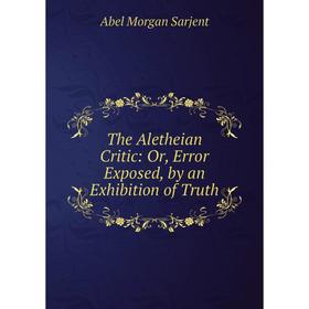 

Книга The Aletheian Critic: Or, Error Exposed, by an Exhibition of Truth