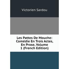 

Книга Les Pattes De Mouche: Comédie En Trois Actes, En Prose, Volume 1