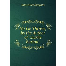 

Книга No Lie Thrives, by the Author of 'charlie Burton'