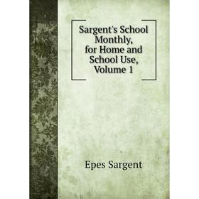 

Книга Sargent's School Monthly, for Home and School Use, Volume 1