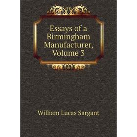 

Книга Essays of a Birmingham Manufacturer, Volume 3