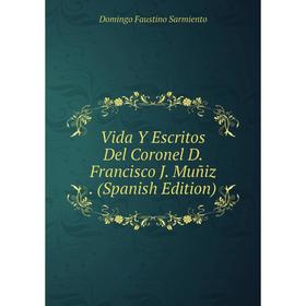 

Книга Vida Y Escritos Del Coronel D. Francisco J. Muñiz. (Spanish Edition)