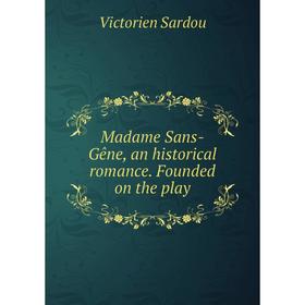 

Книга Madame Sans-Gêne, an historical Romance Founded on the play