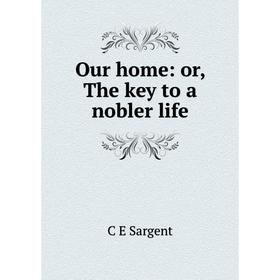 

Книга Our home: or the key to a nobler Life