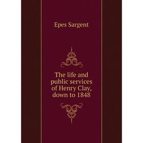 

Книга The life and public services of Henry Clay, down to 1848