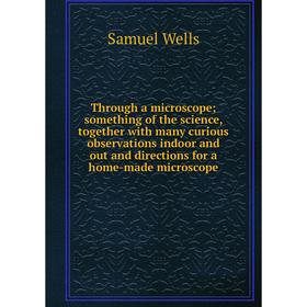 

Книга Through a microscope; something of the science, together with many curious observations indoor and out and directions for a home-made microscope